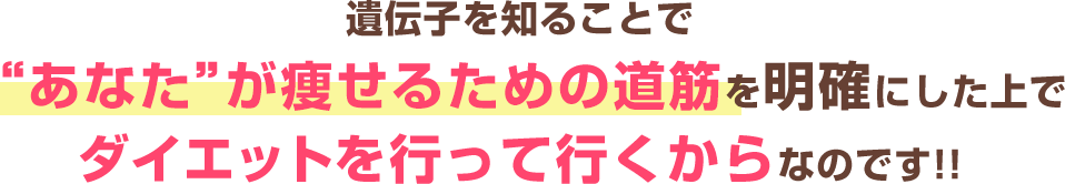 それは遺伝子を知ることで痩せるための道筋を明確にするためです