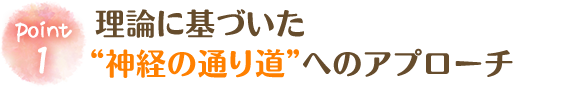 理論に基づいた“神経の通り道”へのアプローチ